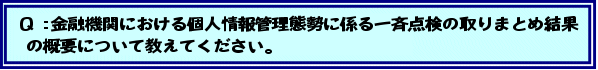 Q:金融機関における個人情報管理態勢に係る一斉点検の取りまとめ結果の概要について教えてください。