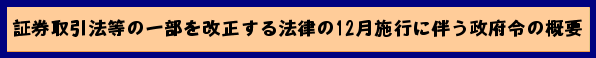 証券取引法等の一部を改正する法律の12月施行に伴う政府令の概要