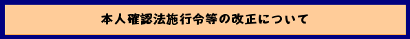 本人確認法施行令等の改正について