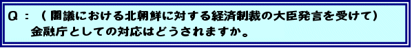 Q:(閣議における北朝鮮に対する経済制裁の大臣発言を受けて)金融庁としての対応はどうされますか。