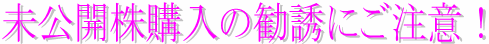 未公開株購入の勧誘にご注意!